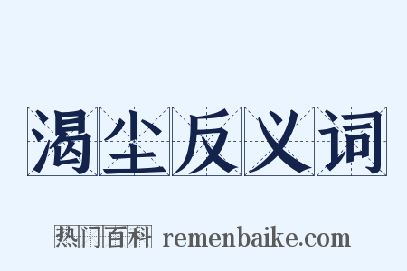 渴尘反义词是什么意思的图片